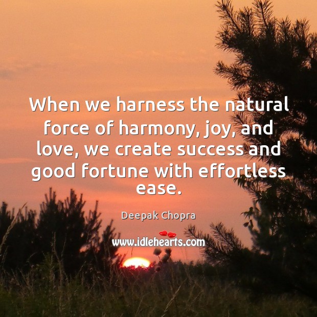 When we harness the natural force of harmony, joy, and love, we Image