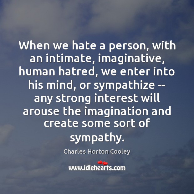 When we hate a person, with an intimate, imaginative, human hatred, we Charles Horton Cooley Picture Quote