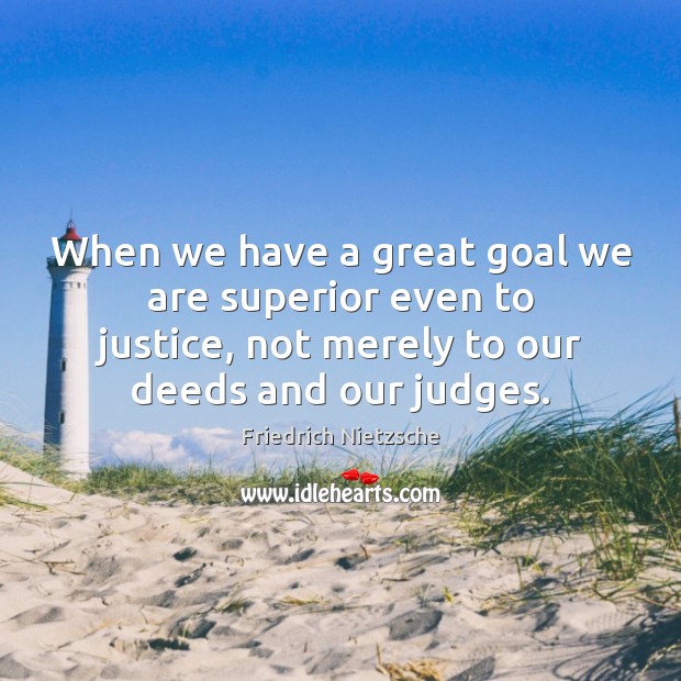 When we have a great goal we are superior even to justice, Image