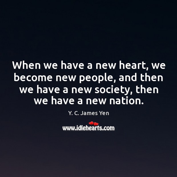 When we have a new heart, we become new people, and then Y. C. James Yen Picture Quote