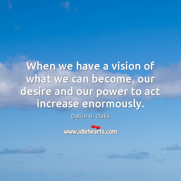 When we have a vision of what we can become, our desire Dallin H. Oaks Picture Quote