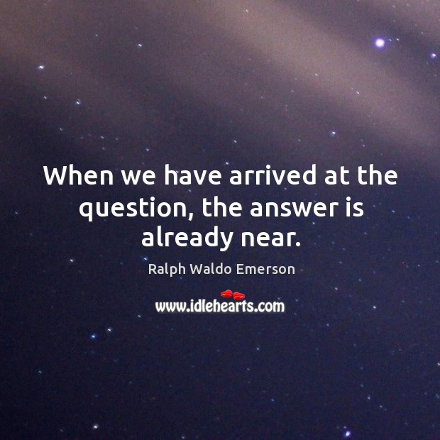 When we have arrived at the question, the answer is already near. Image