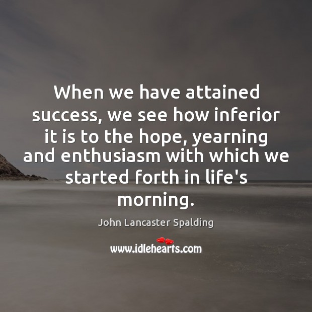 When we have attained success, we see how inferior it is to John Lancaster Spalding Picture Quote