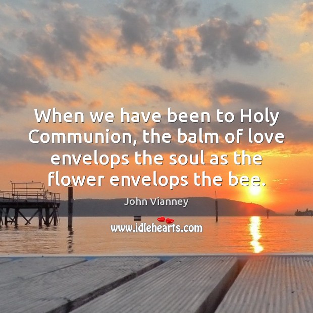 When we have been to Holy Communion, the balm of love envelops John Vianney Picture Quote