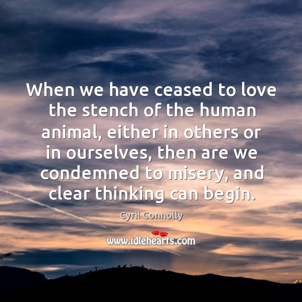 When we have ceased to love the stench of the human animal, either in others or in Cyril Connolly Picture Quote