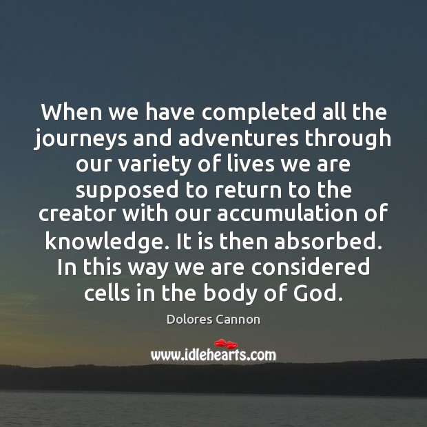 When we have completed all the journeys and adventures through our variety Dolores Cannon Picture Quote
