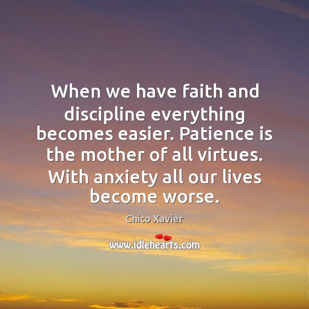 When we have faith and discipline everything becomes easier. Patience is the Chico Xavier Picture Quote
