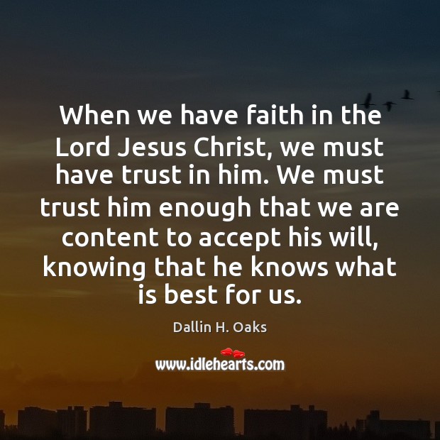 When we have faith in the Lord Jesus Christ, we must have Dallin H. Oaks Picture Quote