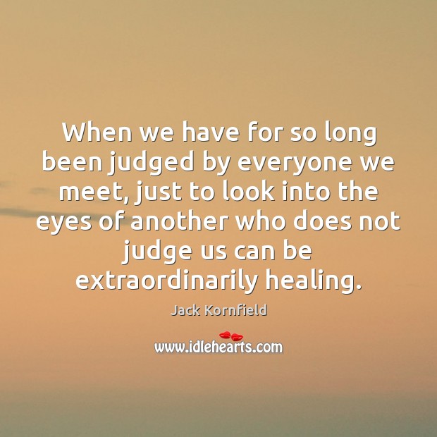 When we have for so long been judged by everyone we meet, Jack Kornfield Picture Quote