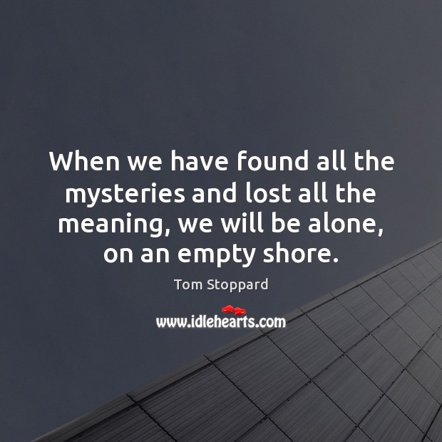 When we have found all the mysteries and lost all the meaning, Tom Stoppard Picture Quote