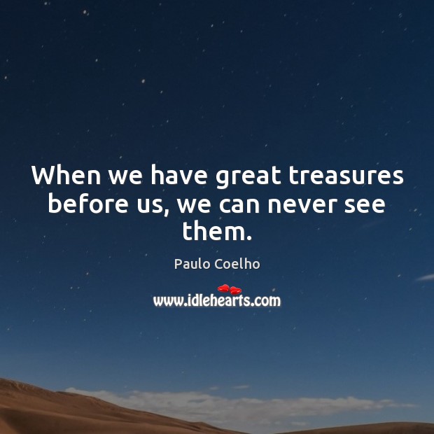 When we have great treasures before us, we can never see them. Image