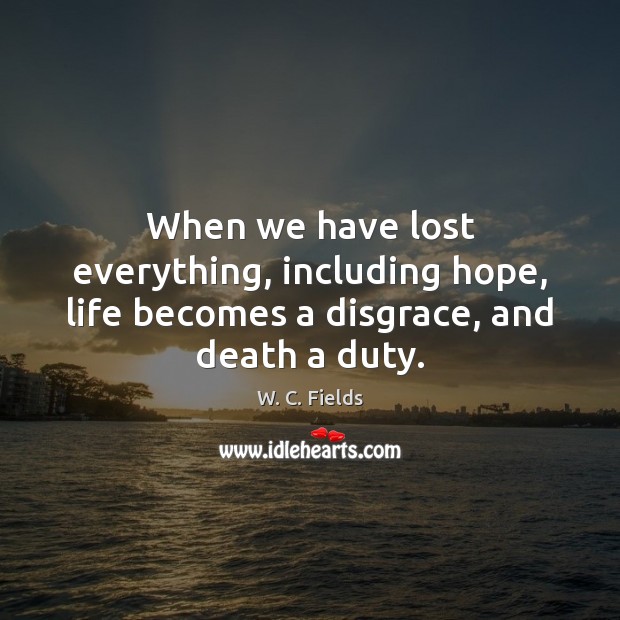When we have lost everything, including hope, life becomes a disgrace, and death a duty. Image