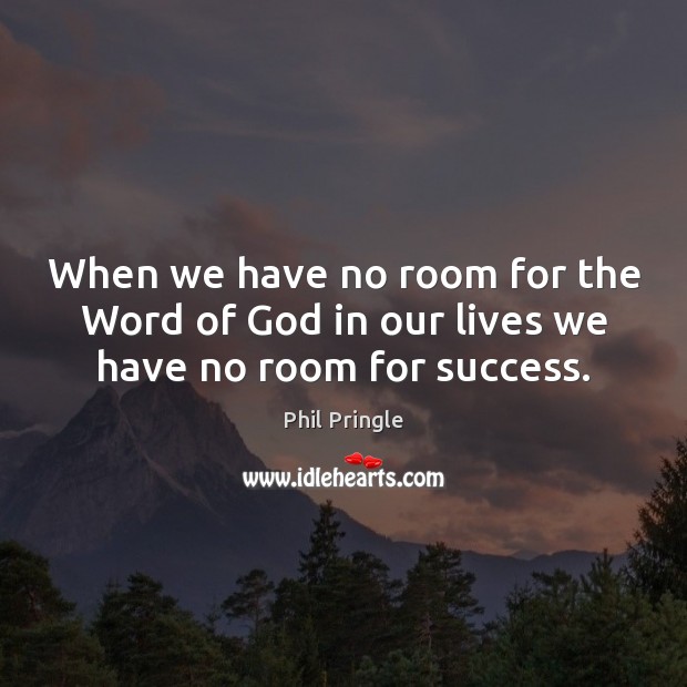 When we have no room for the Word of God in our lives we have no room for success. Phil Pringle Picture Quote