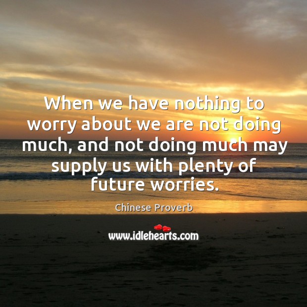 When we have nothing to worry about we are not doing much. Chinese Proverbs Image