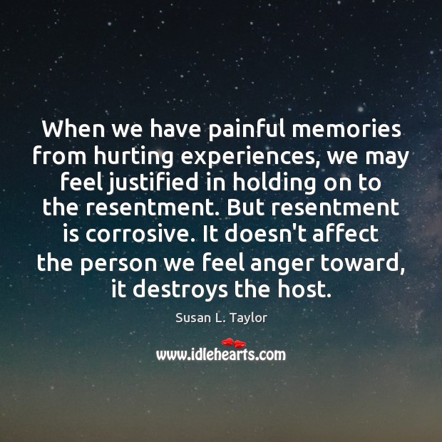 When we have painful memories from hurting experiences, we may feel justified Image