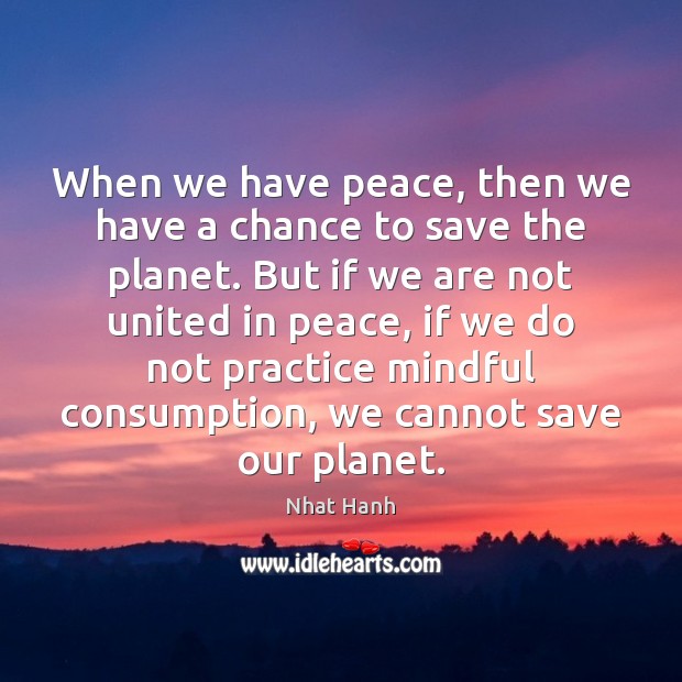 When we have peace, then we have a chance to save the Nhat Hanh Picture Quote