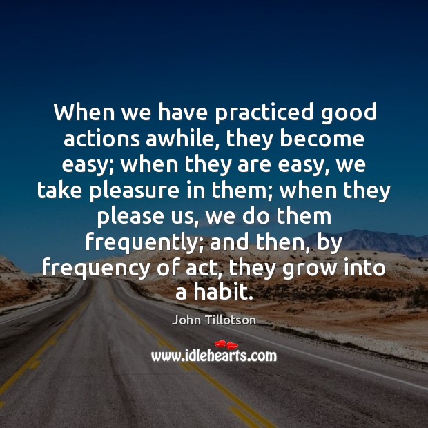 When we have practiced good actions awhile, they become easy; when they John Tillotson Picture Quote