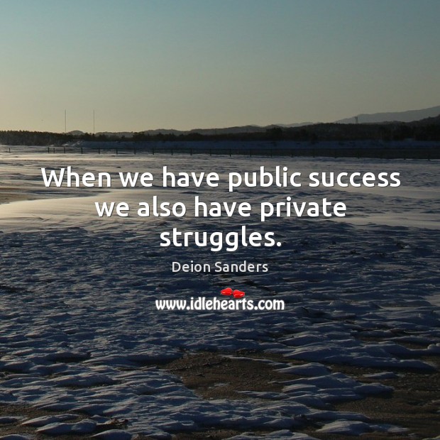 When we have public success we also have private struggles. Deion Sanders Picture Quote