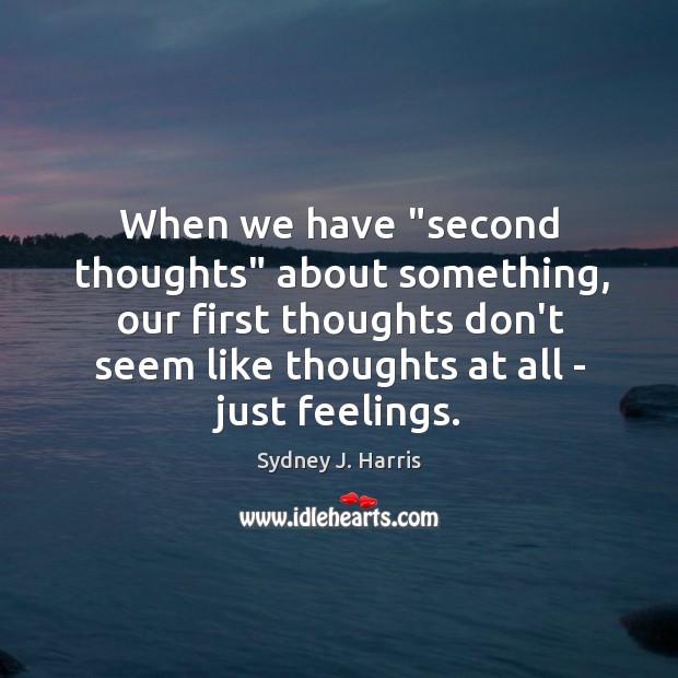 When we have “second thoughts” about something, our first thoughts don’t seem Sydney J. Harris Picture Quote