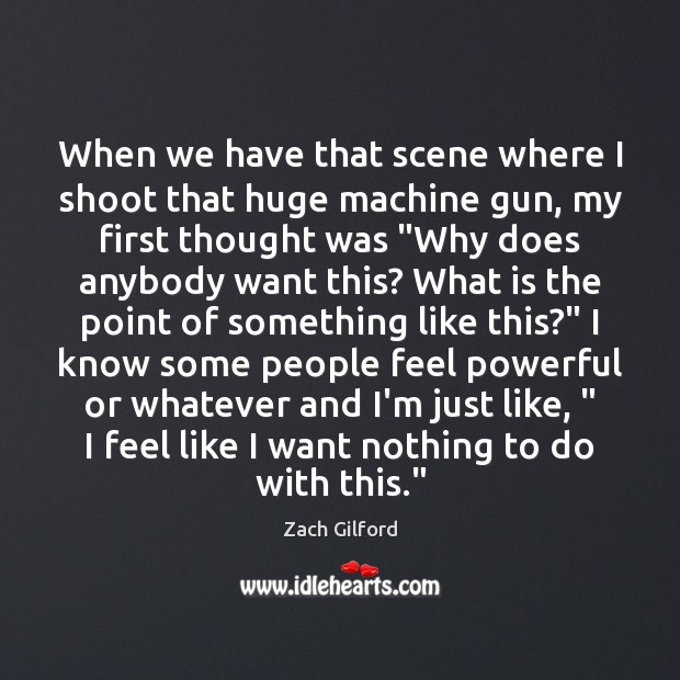 When we have that scene where I shoot that huge machine gun, Zach Gilford Picture Quote