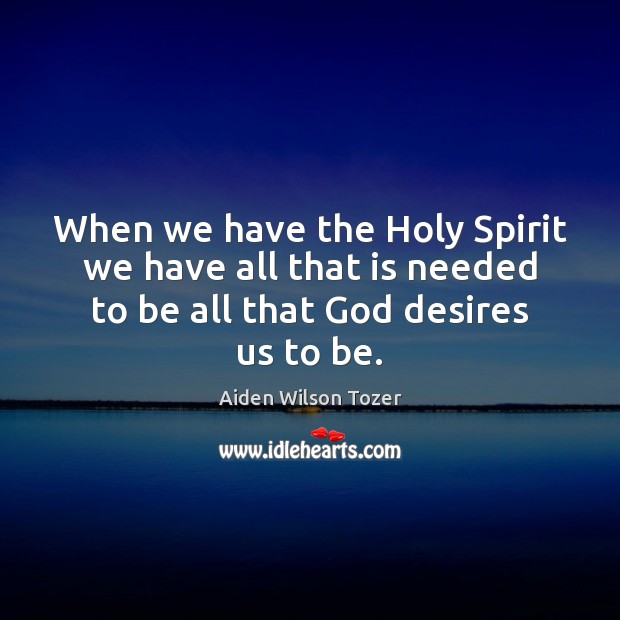 When we have the Holy Spirit we have all that is needed Aiden Wilson Tozer Picture Quote