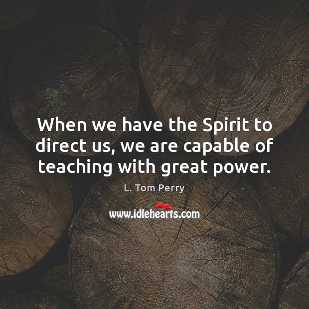When we have the Spirit to direct us, we are capable of teaching with great power. Image