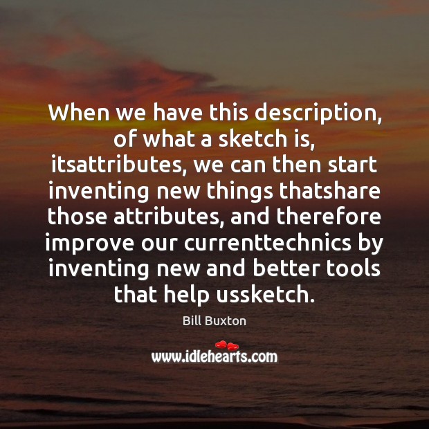 When we have this description, of what a sketch is, itsattributes, we Bill Buxton Picture Quote