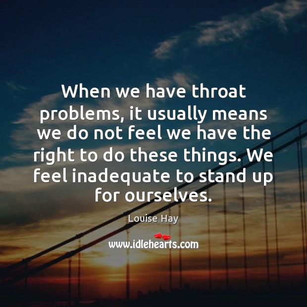 When we have throat problems, it usually means we do not feel Louise Hay Picture Quote