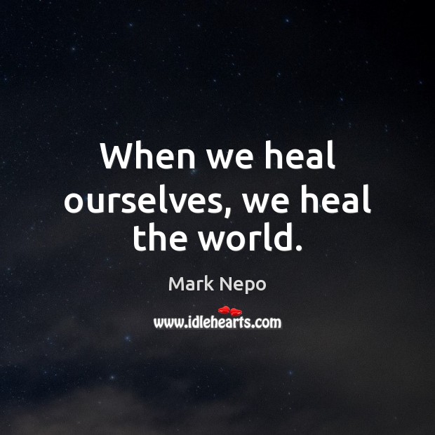 When we heal ourselves, we heal the world. Mark Nepo Picture Quote
