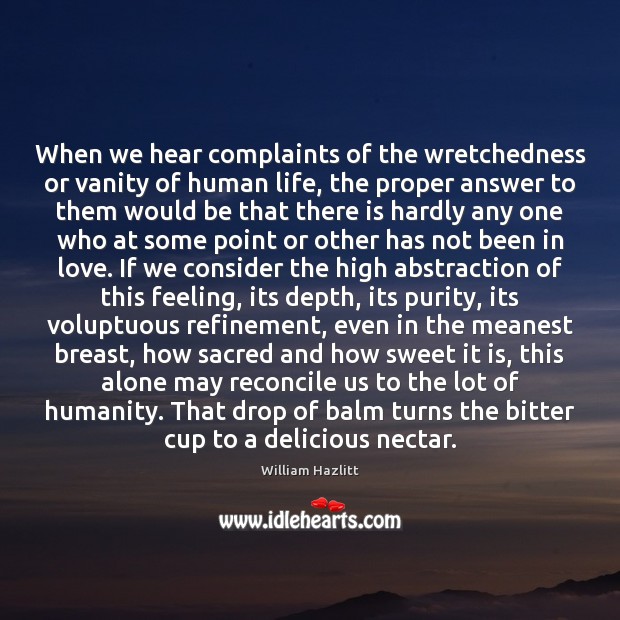 When we hear complaints of the wretchedness or vanity of human life, William Hazlitt Picture Quote