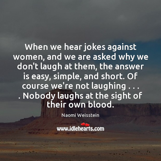 When we hear jokes against women, and we are asked why we Naomi Weisstein Picture Quote