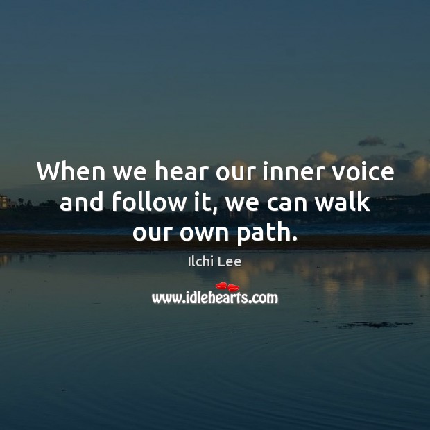 When we hear our inner voice and follow it, we can walk our own path. Ilchi Lee Picture Quote