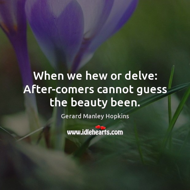 When we hew or delve: After-comers cannot guess the beauty been. Gerard Manley Hopkins Picture Quote