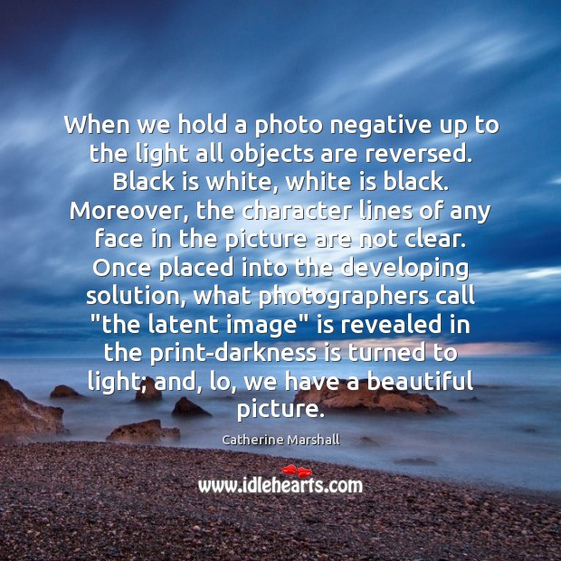 When we hold a photo negative up to the light all objects Catherine Marshall Picture Quote