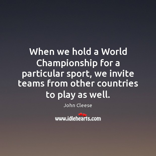 When we hold a World Championship for a particular sport, we invite John Cleese Picture Quote