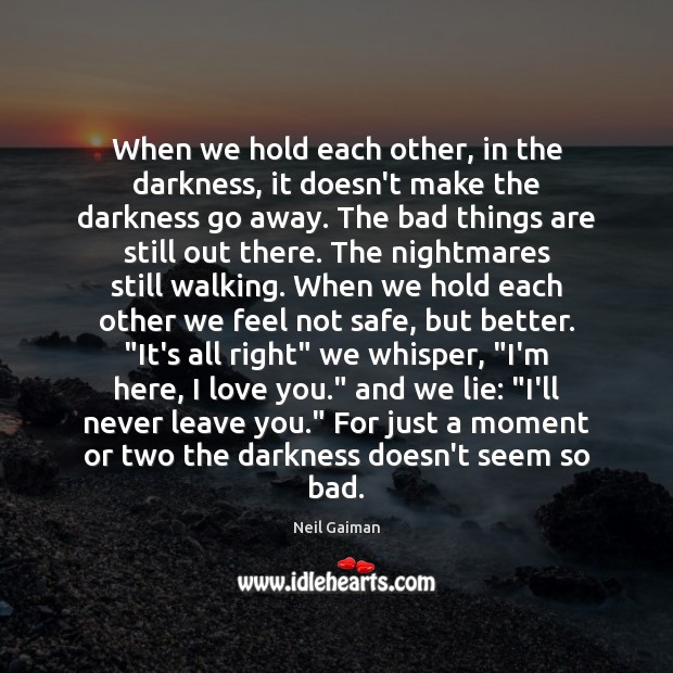 When we hold each other, in the darkness, it doesn’t make the Neil Gaiman Picture Quote