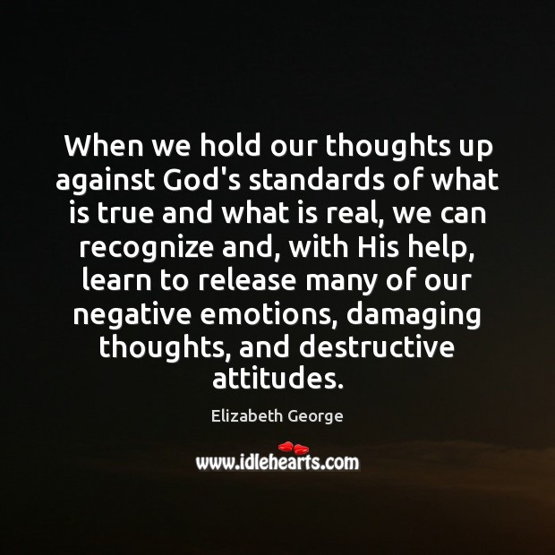 When we hold our thoughts up against God’s standards of what is Elizabeth George Picture Quote