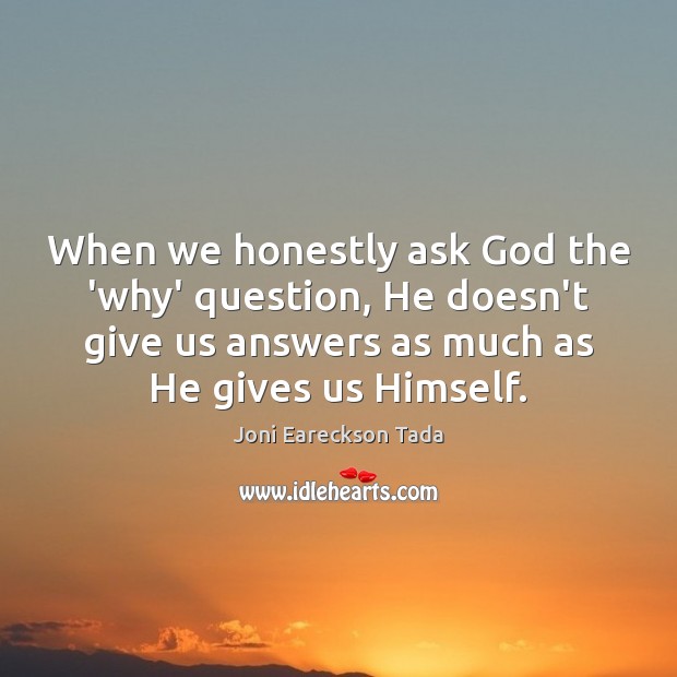 When we honestly ask God the ‘why’ question, He doesn’t give us Joni Eareckson Tada Picture Quote