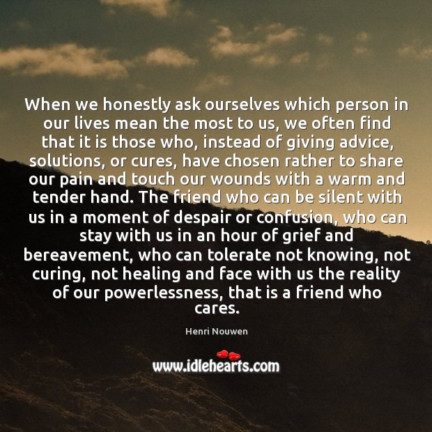 When we honestly ask ourselves which person in our lives mean the Henri Nouwen Picture Quote