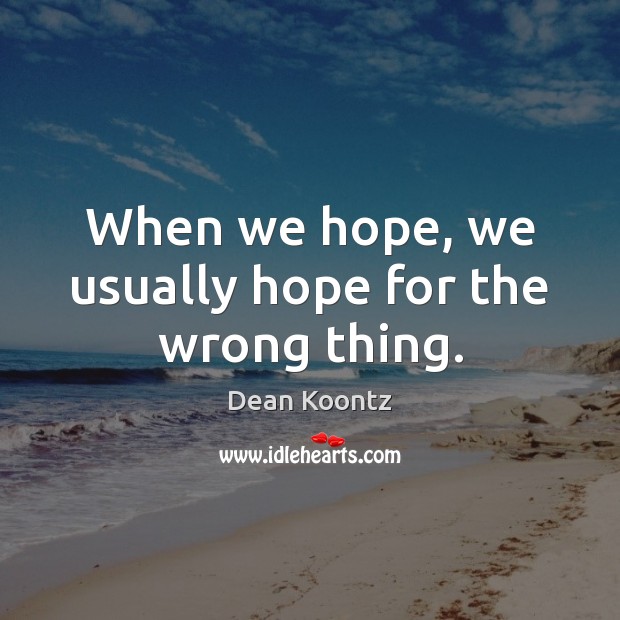 When we hope, we usually hope for the wrong thing. Dean Koontz Picture Quote
