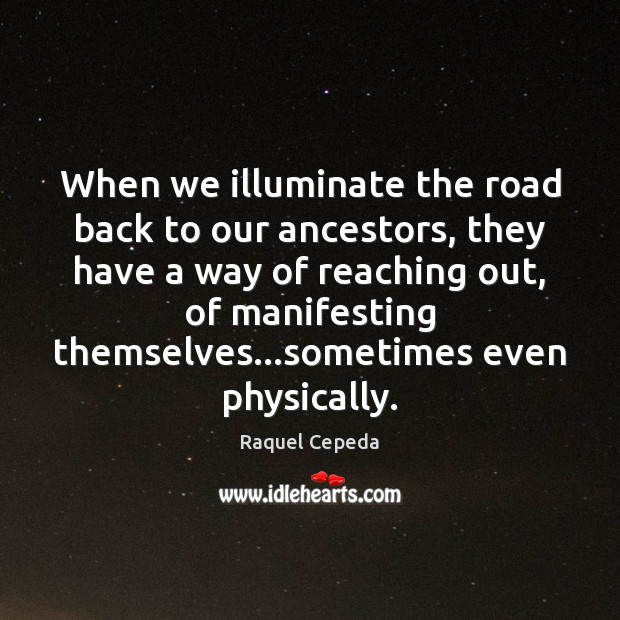 When we illuminate the road back to our ancestors, they have a Raquel Cepeda Picture Quote