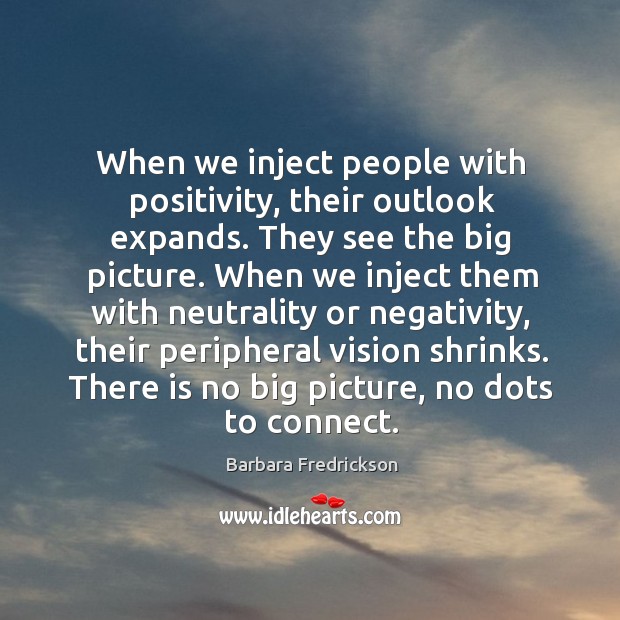When we inject people with positivity, their outlook expands. They see the Barbara Fredrickson Picture Quote