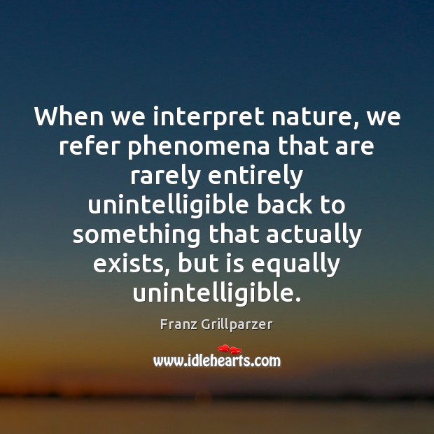 When we interpret nature, we refer phenomena that are rarely entirely unintelligible Franz Grillparzer Picture Quote