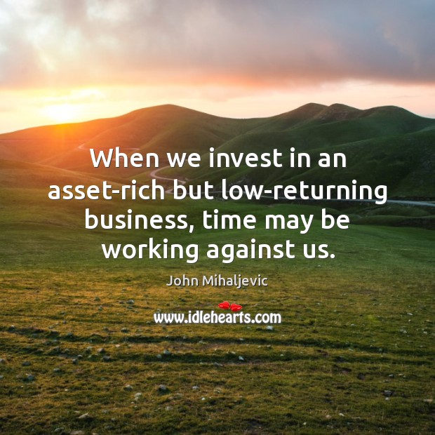 When we invest in an asset-rich but low-returning business, time may be John Mihaljevic Picture Quote