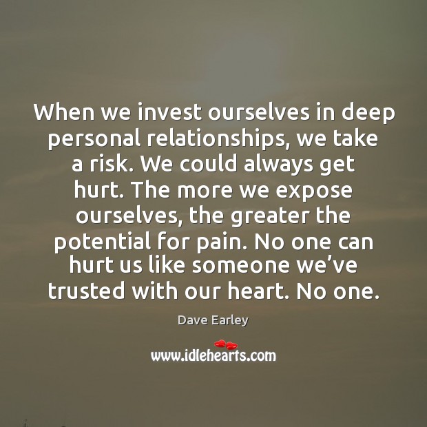 When we invest ourselves in deep personal relationships, we take a risk. Dave Earley Picture Quote