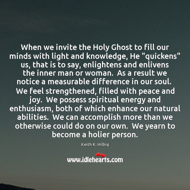When we invite the Holy Ghost to fill our minds with light Keith K. Hilbig Picture Quote