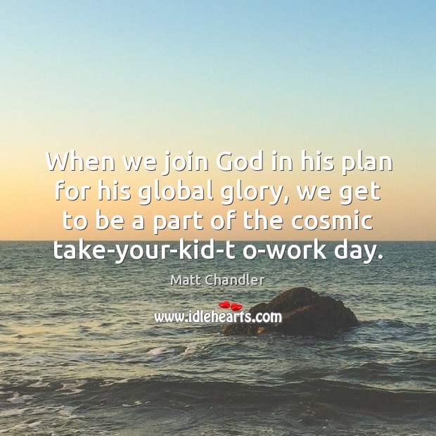 When we join God in his plan for his global glory, we Matt Chandler Picture Quote