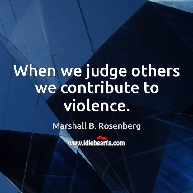 When we judge others we contribute to violence. Image