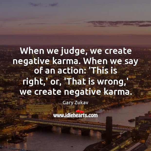 When we judge, we create negative karma. When we say of an Image