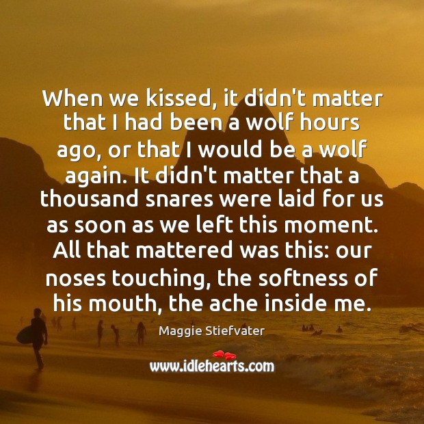 When we kissed, it didn’t matter that I had been a wolf Maggie Stiefvater Picture Quote